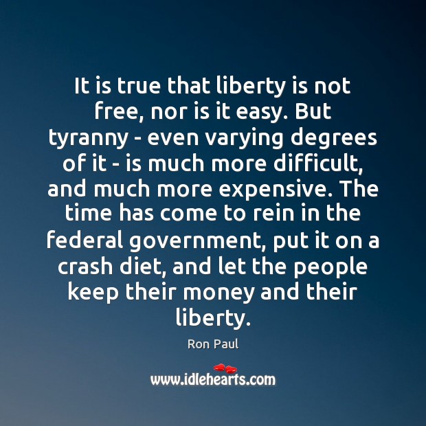 It is true that liberty is not free, nor is it easy. Ron Paul Picture Quote