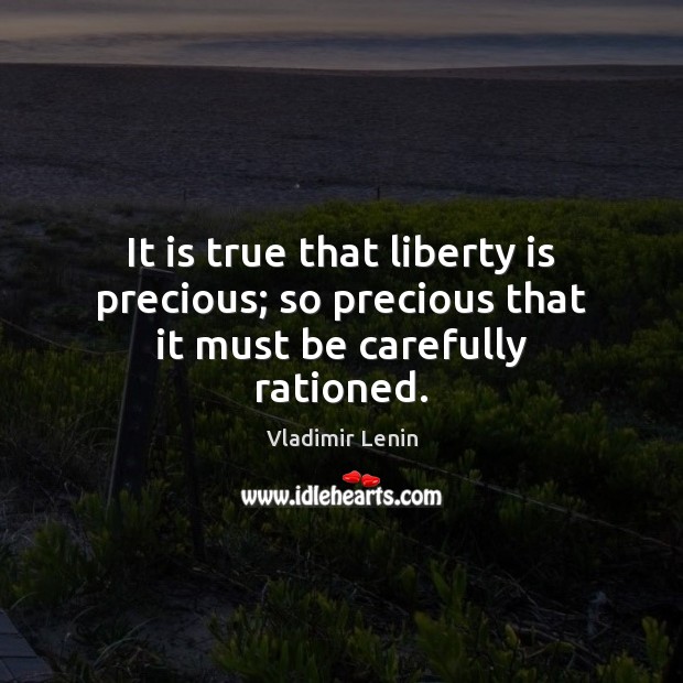 It is true that liberty is precious; so precious that it must be carefully rationed. Vladimir Lenin Picture Quote