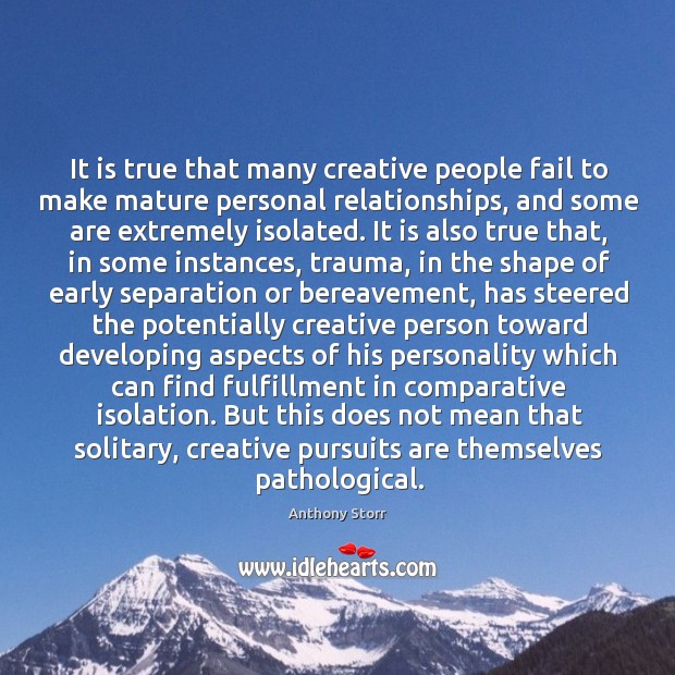 It is true that many creative people fail to make mature personal 