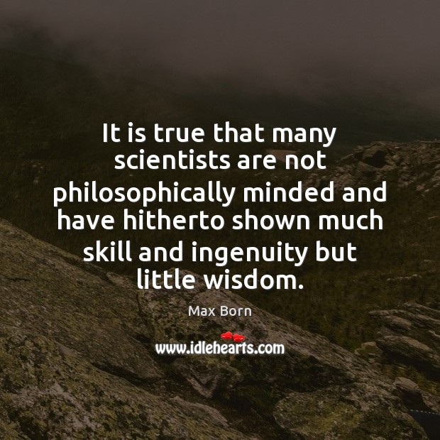 It is true that many scientists are not philosophically minded and have Wisdom Quotes Image