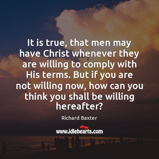 It is true, that men may have Christ whenever they are willing Richard Baxter Picture Quote