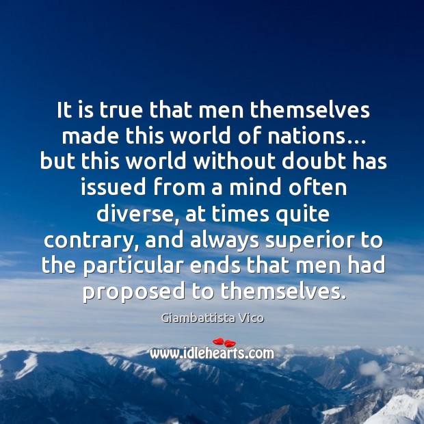It is true that men themselves made this world of nations… Image