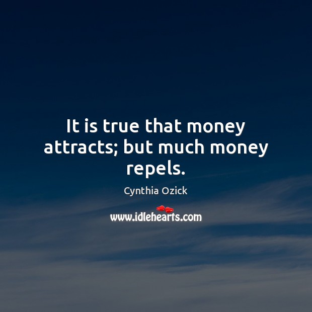 It is true that money attracts; but much money repels. Image