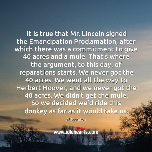 It is true that mr. Lincoln signed the emancipation proclamation, after which there was Al Sharpton Picture Quote