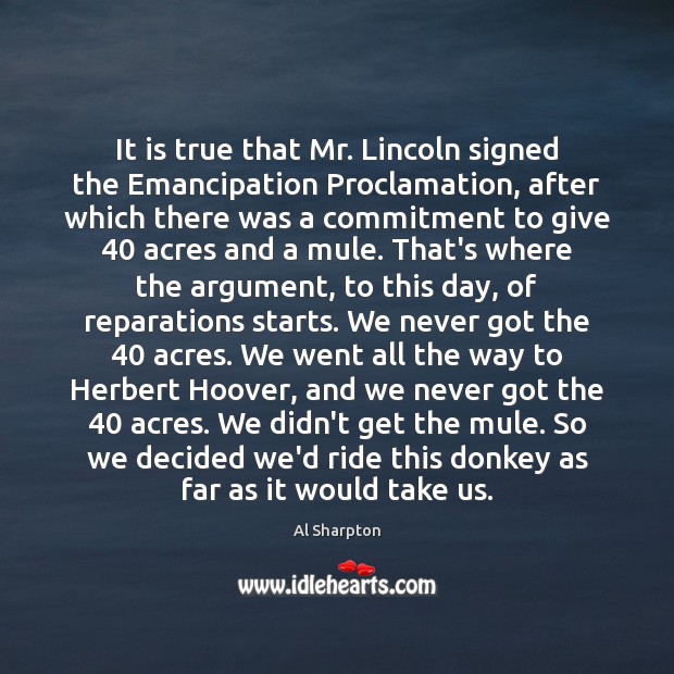 It is true that Mr. Lincoln signed the Emancipation Proclamation, after which Al Sharpton Picture Quote