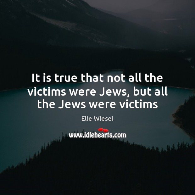 It is true that not all the victims were Jews, but all the Jews were victims Image