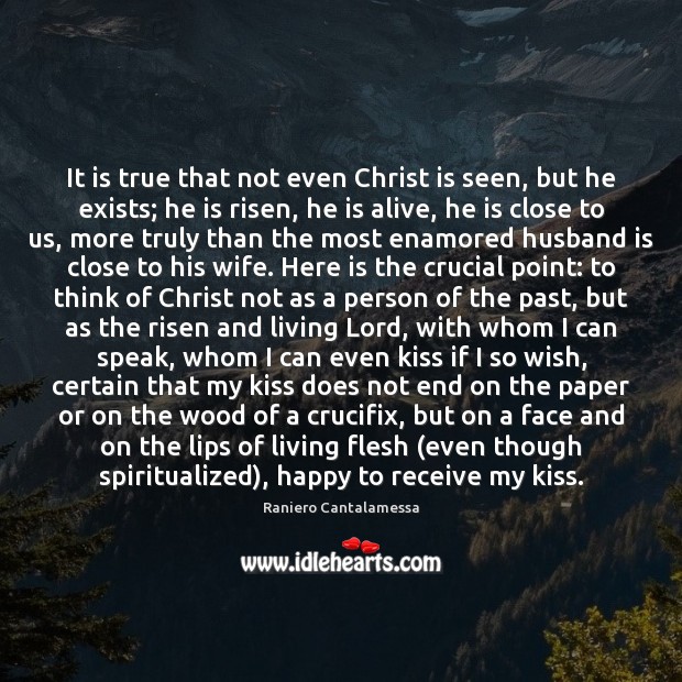It is true that not even Christ is seen, but he exists; Raniero Cantalamessa Picture Quote