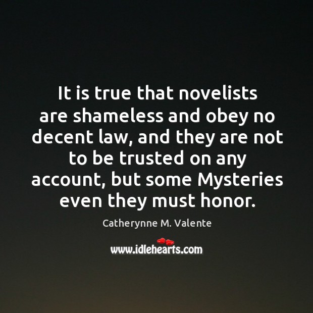It is true that novelists are shameless and obey no decent law, Catherynne M. Valente Picture Quote