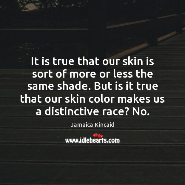 It is true that our skin is sort of more or less Jamaica Kincaid Picture Quote