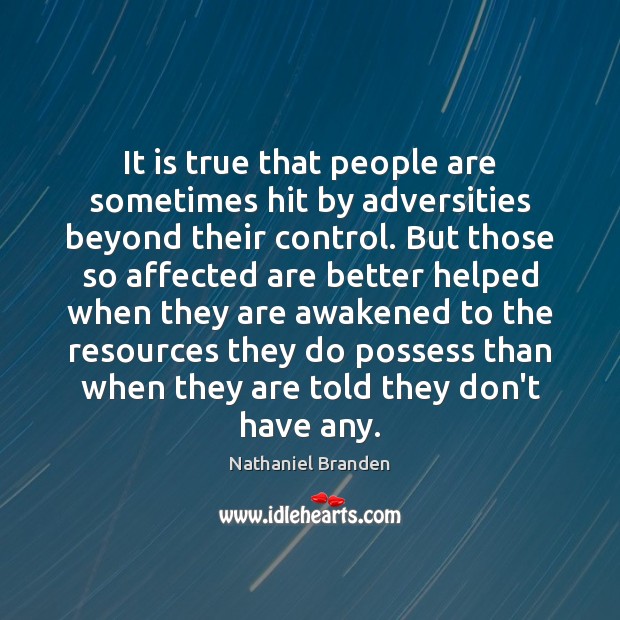 It is true that people are sometimes hit by adversities beyond their Nathaniel Branden Picture Quote