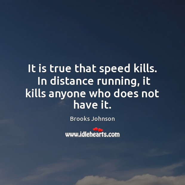 It is true that speed kills.  In distance running, it kills anyone who does not have it. Image