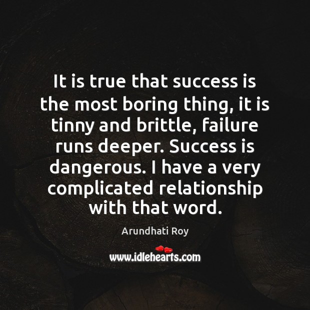 It is true that success is the most boring thing, it is Arundhati Roy Picture Quote