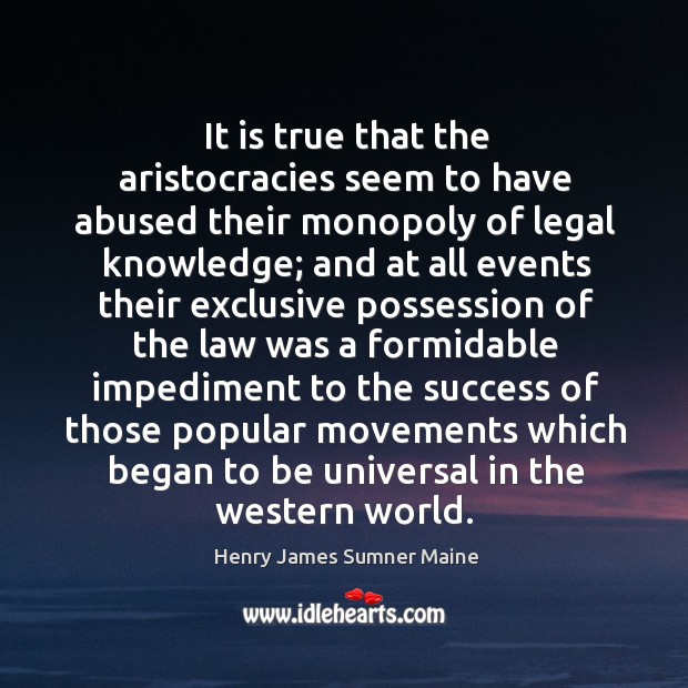 It is true that the aristocracies seem to have abused their monopoly of legal knowledge Legal Quotes Image