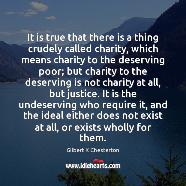 It is true that there is a thing crudely called charity, which Gilbert K Chesterton Picture Quote