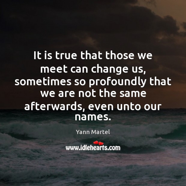 It is true that those we meet can change us, sometimes so Yann Martel Picture Quote