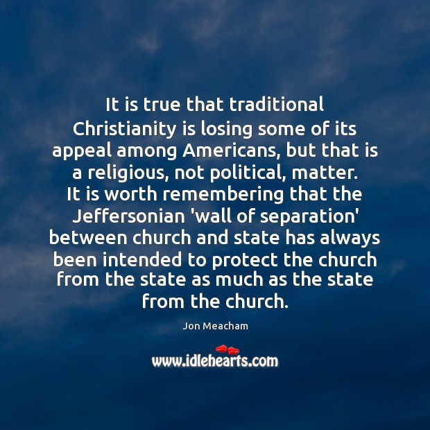 It is true that traditional Christianity is losing some of its appeal Jon Meacham Picture Quote