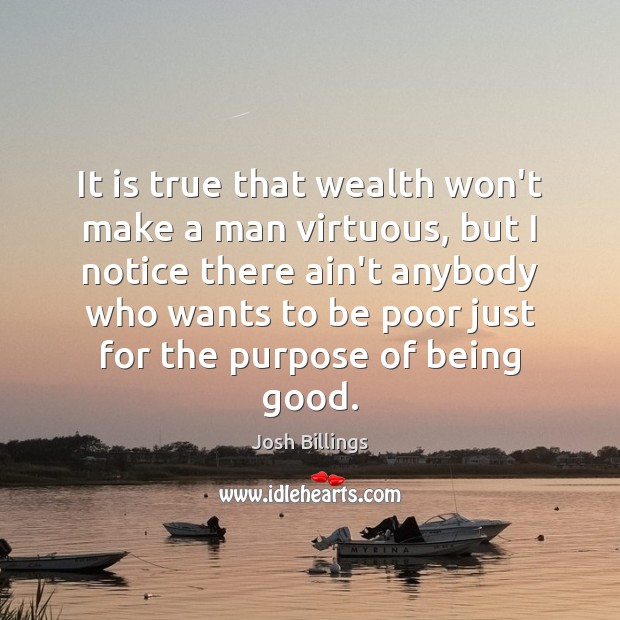 It is true that wealth won’t make a man virtuous, but I Josh Billings Picture Quote