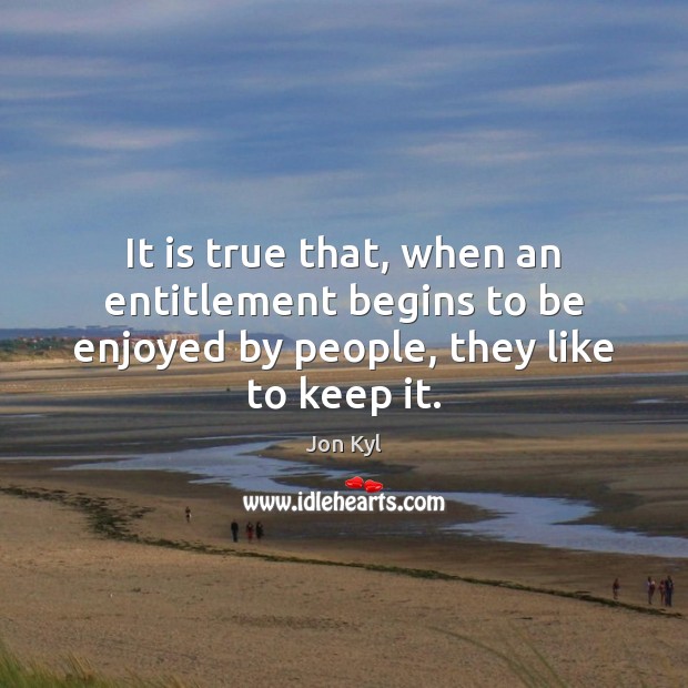 It is true that, when an entitlement begins to be enjoyed by people, they like to keep it. Image