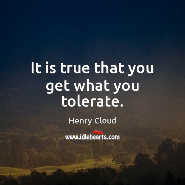 It is true that you get what you tolerate. Henry Cloud Picture Quote
