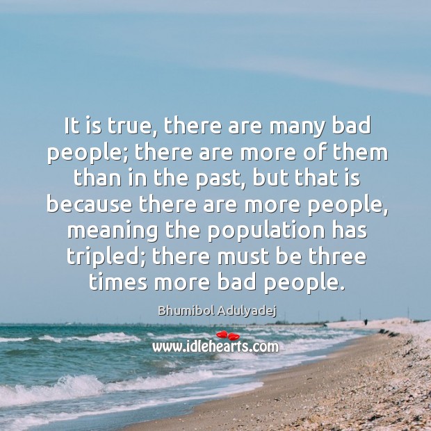 It is true, there are many bad people; there are more of them than in the past Bhumibol Adulyadej Picture Quote