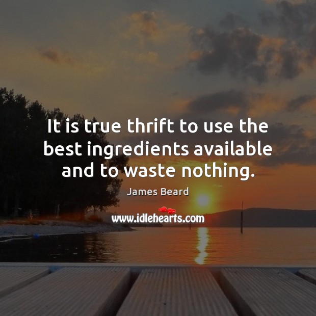 It is true thrift to use the best ingredients available and to waste nothing. James Beard Picture Quote