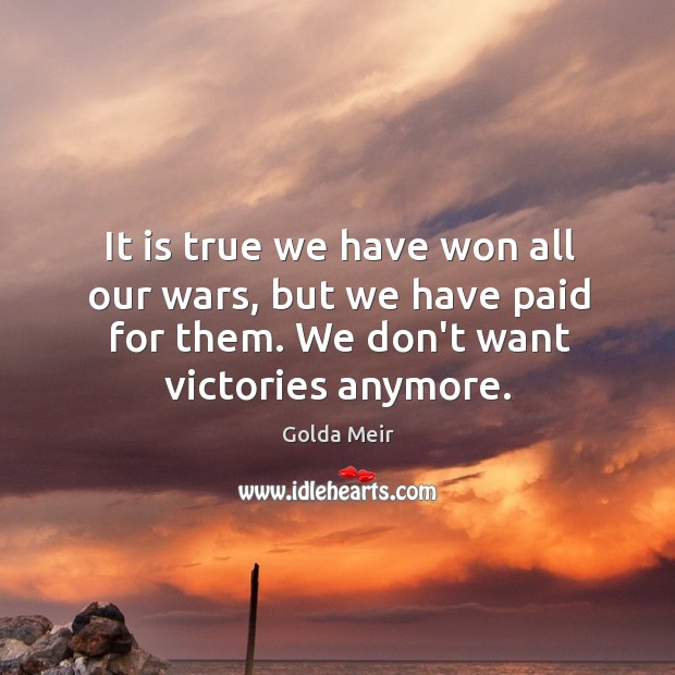 It is true we have won all our wars, but we have Golda Meir Picture Quote