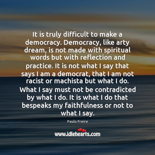 It is truly difficult to make a democracy. Democracy, like arty dream, Paulo Freire Picture Quote