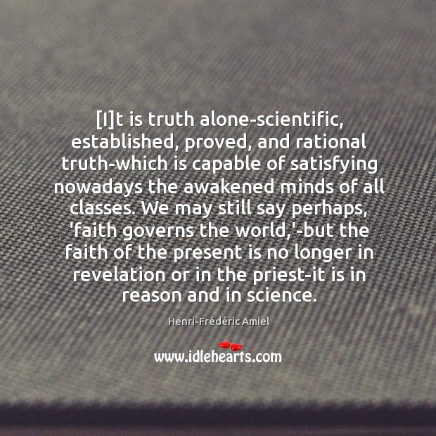 [I]t is truth alone-scientific, established, proved, and rational truth-which is capable Henri-Frédéric Amiel Picture Quote