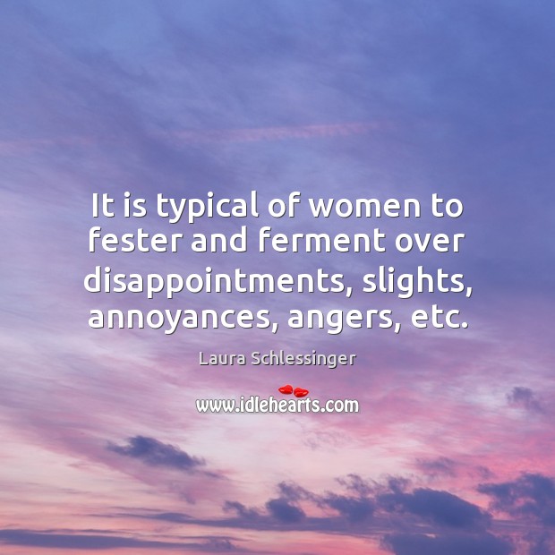 It is typical of women to fester and ferment over disappointments, slights, Laura Schlessinger Picture Quote