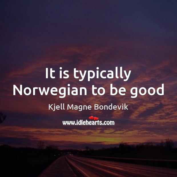 It is typically Norwegian to be good Kjell Magne Bondevik Picture Quote