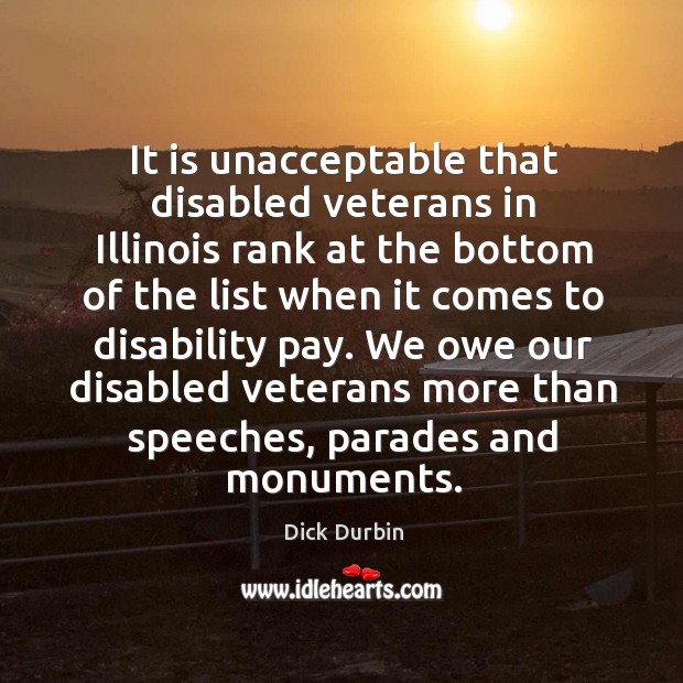 It is unacceptable that disabled veterans in illinois rank at the bottom of the Dick Durbin Picture Quote