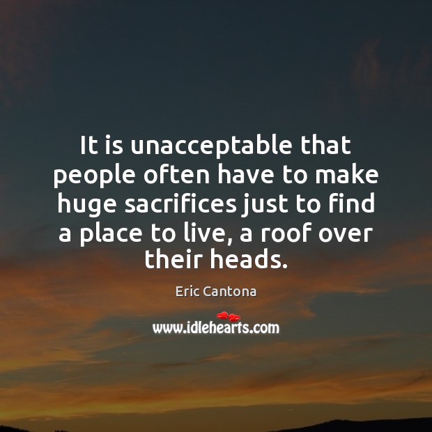It is unacceptable that people often have to make huge sacrifices just Eric Cantona Picture Quote