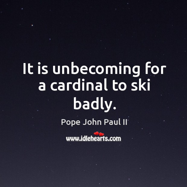 It is unbecoming for a cardinal to ski badly. Pope John Paul II Picture Quote