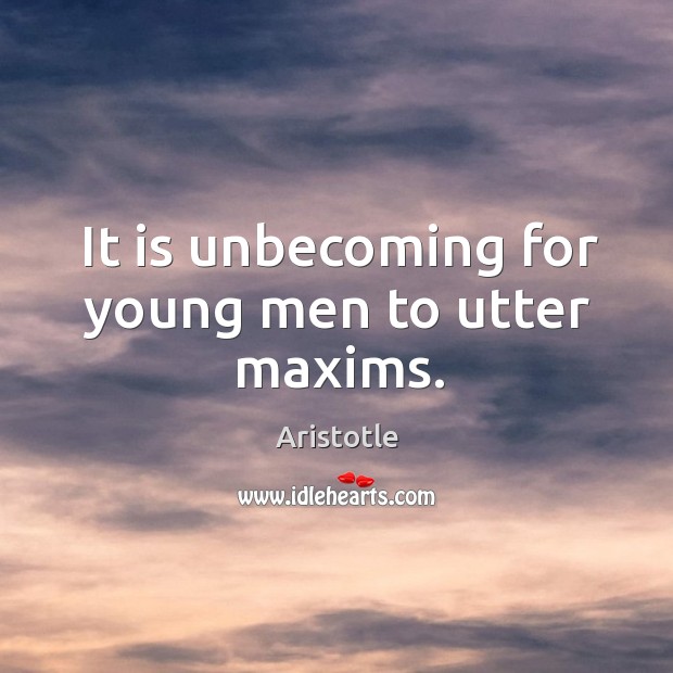 It is unbecoming for young men to utter maxims. Aristotle Picture Quote