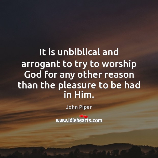 It is unbiblical and arrogant to try to worship God for any Image