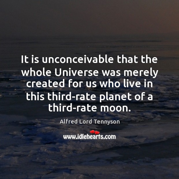 It is unconceivable that the whole Universe was merely created for us Alfred Lord Tennyson Picture Quote