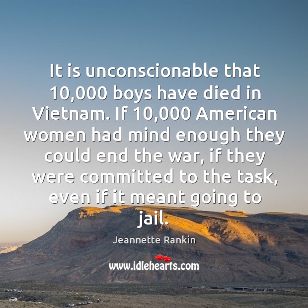 It is unconscionable that 10,000 boys have died in vietnam. Jeannette Rankin Picture Quote