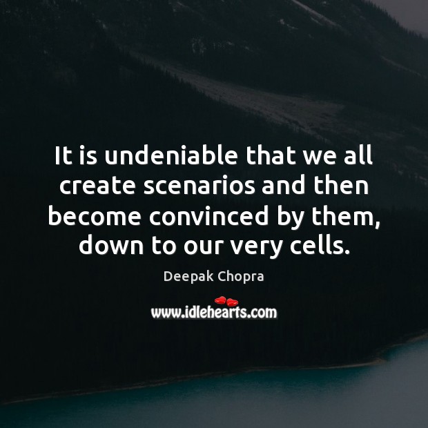 It is undeniable that we all create scenarios and then become convinced Deepak Chopra Picture Quote