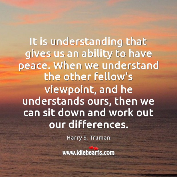 It is understanding that gives us an ability to have peace. When Harry S. Truman Picture Quote