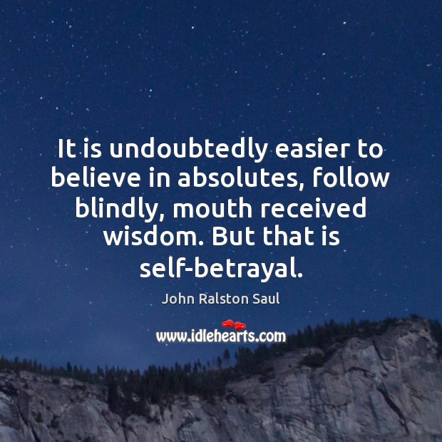 It is undoubtedly easier to believe in absolutes, follow blindly, mouth received Wisdom Quotes Image