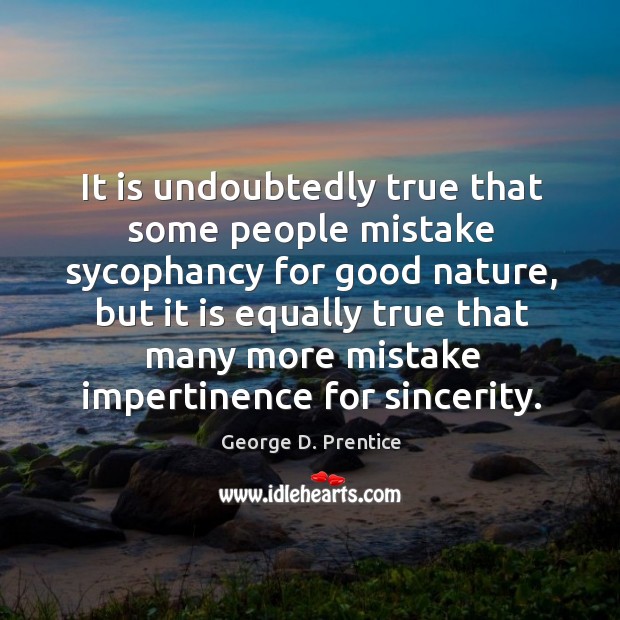 It is undoubtedly true that some people mistake sycophancy for good nature, George D. Prentice Picture Quote