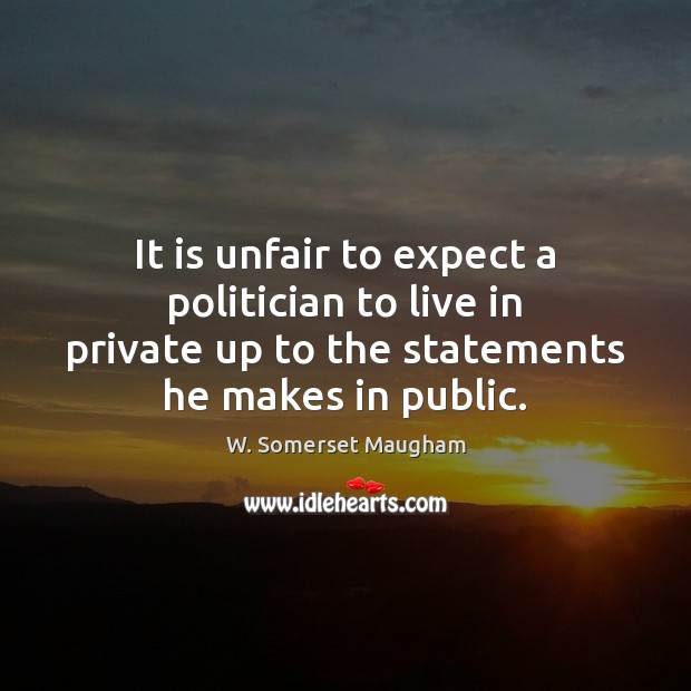 It is unfair to expect a politician to live in private up W. Somerset Maugham Picture Quote