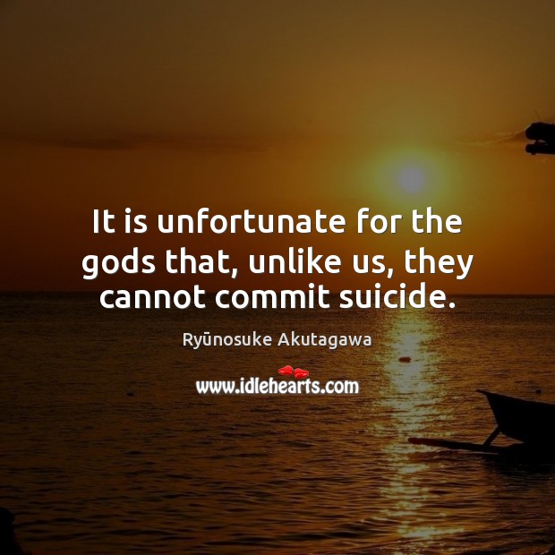 It is unfortunate for the Gods that, unlike us, they cannot commit suicide. Ryūnosuke Akutagawa Picture Quote