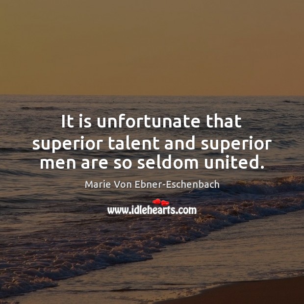 It is unfortunate that superior talent and superior men are so seldom united. Marie Von Ebner-Eschenbach Picture Quote