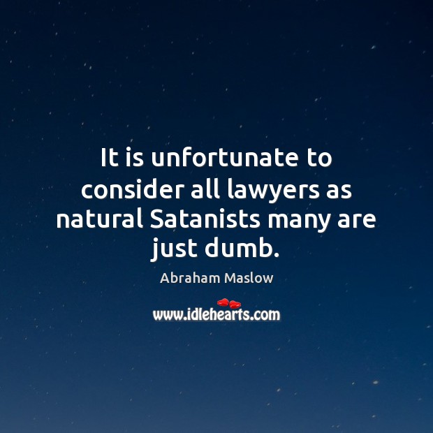 It is unfortunate to consider all lawyers as natural Satanists many are just dumb. Abraham Maslow Picture Quote