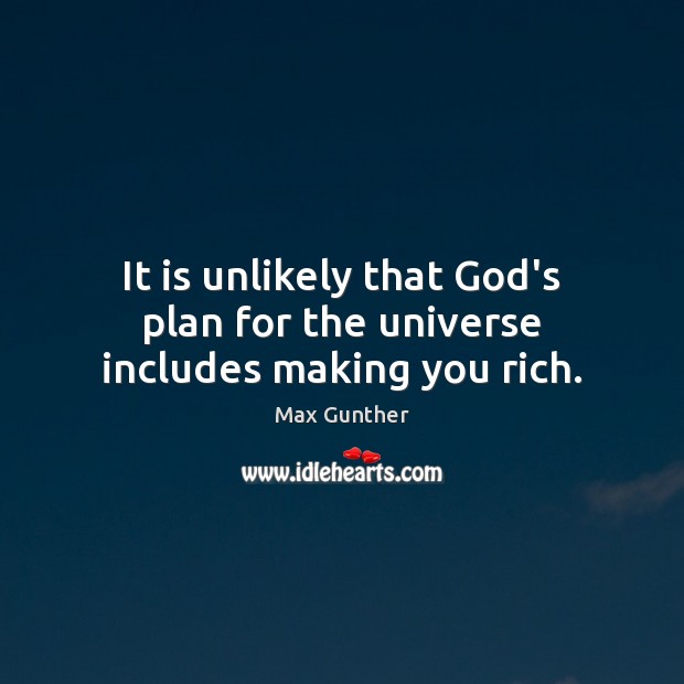 It is unlikely that God’s plan for the universe includes making you rich. Max Gunther Picture Quote