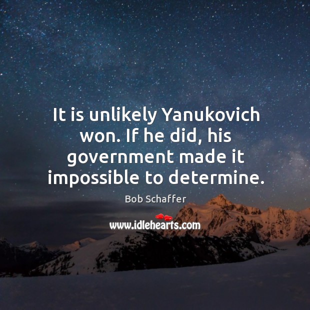It is unlikely yanukovich won. If he did, his government made it impossible to determine. Bob Schaffer Picture Quote