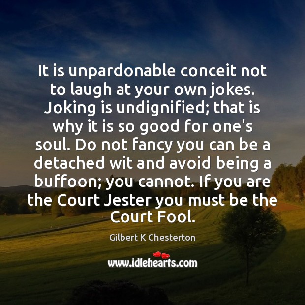 It is unpardonable conceit not to laugh at your own jokes. Joking Gilbert K Chesterton Picture Quote