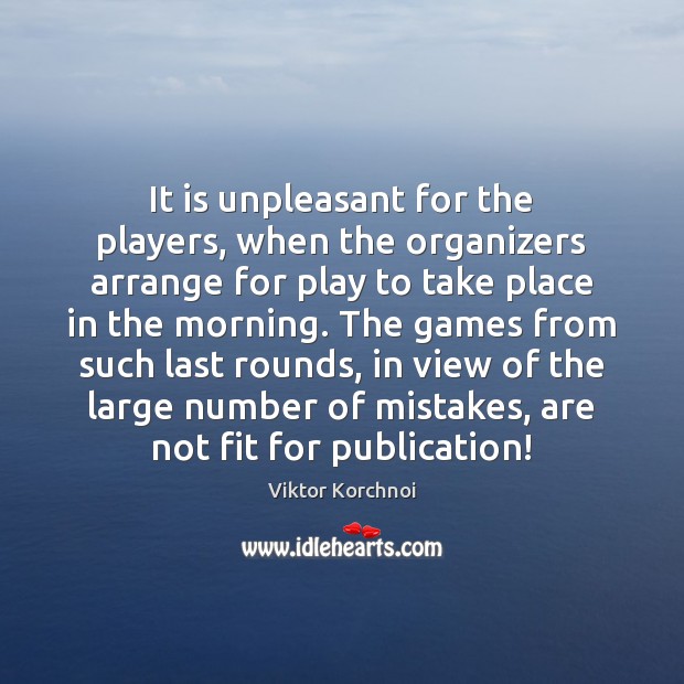 It is unpleasant for the players, when the organizers arrange for play Viktor Korchnoi Picture Quote