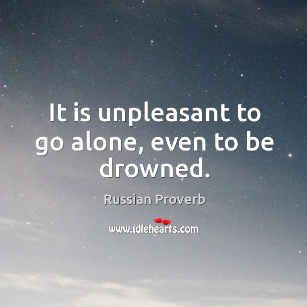 It is unpleasant to go alone, even to be drowned. Russian Proverbs Image